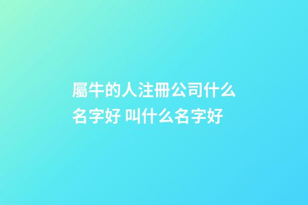 屬牛的人注冊公司什么名字好 叫什么名字好-第1張-公司起名-玄機派